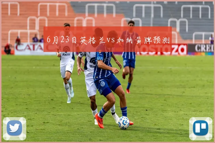 6月23日英格兰vs加纳黄牌预测
