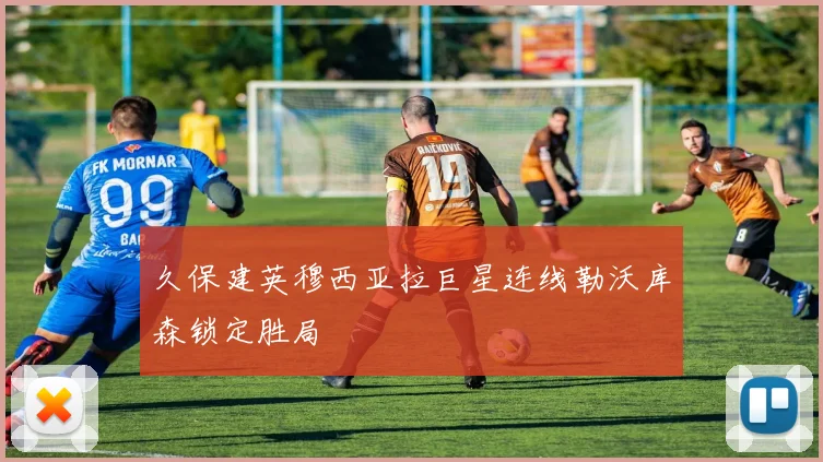 久保建英穆西亚拉巨星连线勒沃库森锁定胜局