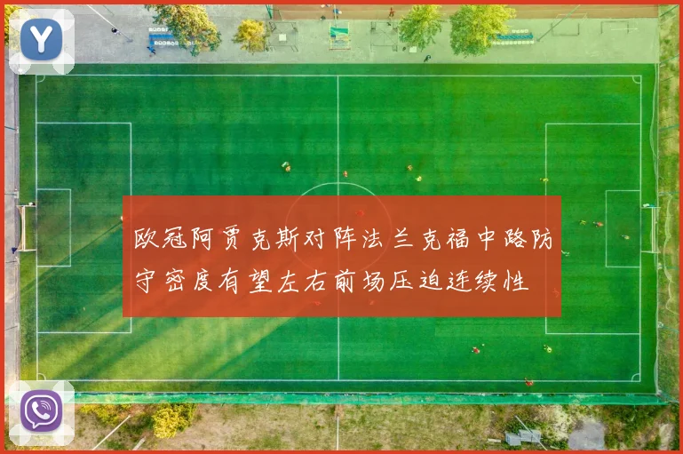 欧冠阿贾克斯对阵法兰克福中路防守密度有望左右前场压迫连续性