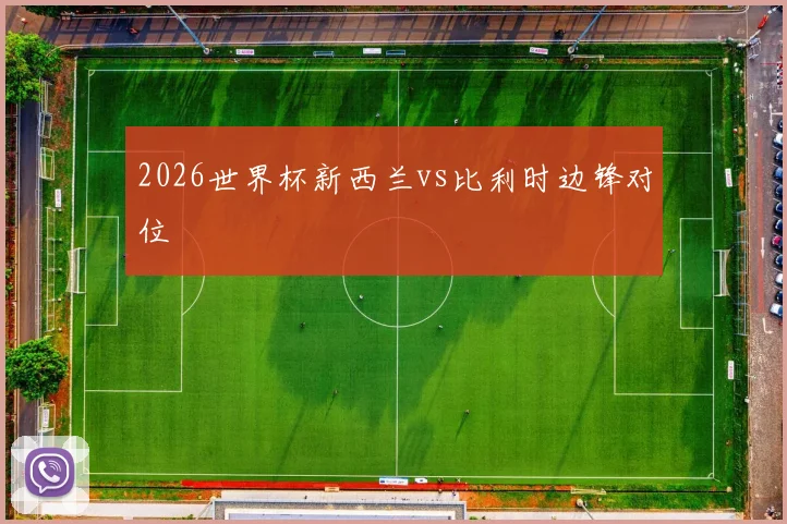2026世界杯新西兰vs比利时边锋对位