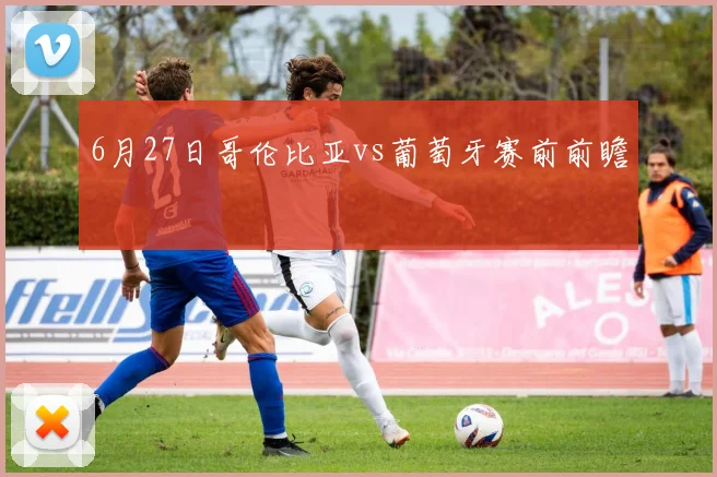 6月27日哥伦比亚vs葡萄牙赛前前瞻