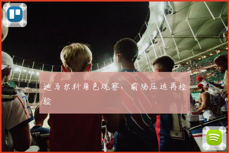 迪马尔科角色观察，前场压迫再检验