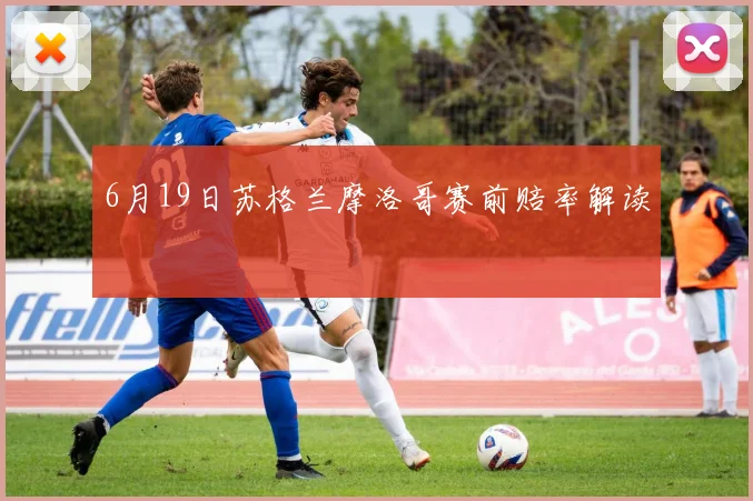 6月19日苏格兰摩洛哥赛前赔率解读