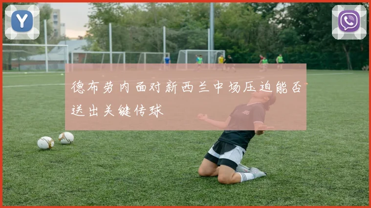 德布劳内面对新西兰中场压迫能否送出关键传球