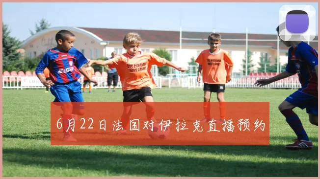 6月22日法国对伊拉克直播预约