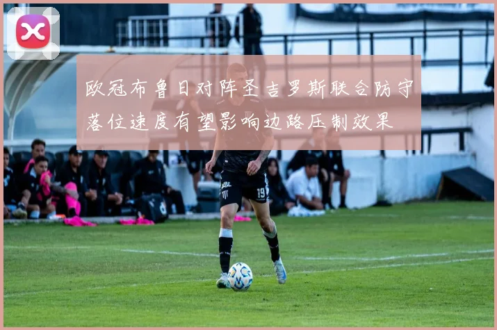 欧冠布鲁日对阵圣吉罗斯联合防守落位速度有望影响边路压制效果