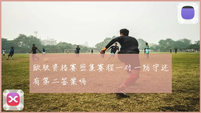 欧联资格赛密集赛程一对一防守还有第二答案吗