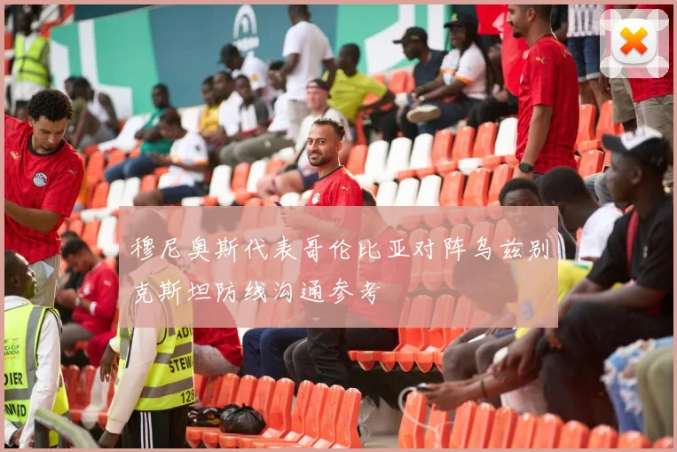 穆尼奥斯代表哥伦比亚对阵乌兹别克斯坦防线沟通参考