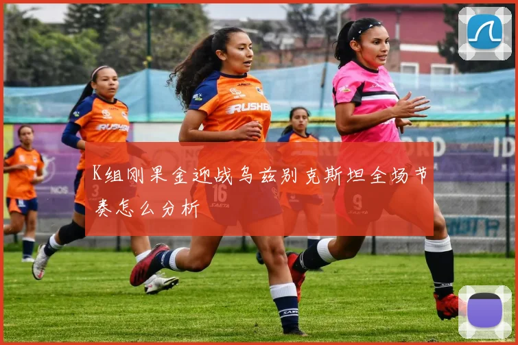 K组刚果金迎战乌兹别克斯坦全场节奏怎么分析