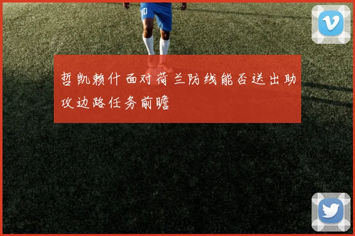 哲凯赖什面对荷兰防线能否送出助攻边路任务前瞻