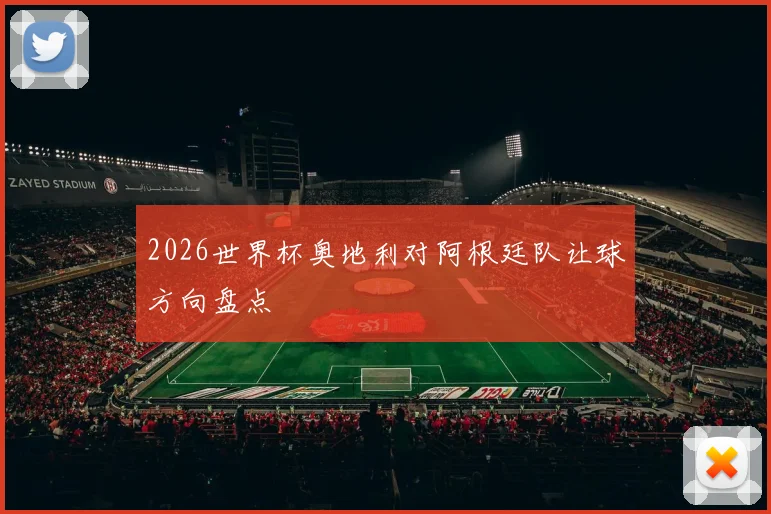 2026世界杯奥地利对阿根廷队让球方向盘点