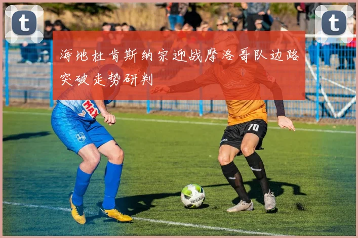 海地杜肯斯纳宗迎战摩洛哥队边路突破走势研判