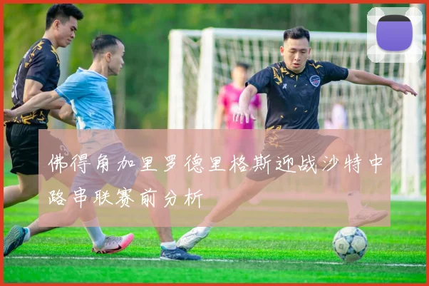佛得角加里罗德里格斯迎战沙特中路串联赛前分析