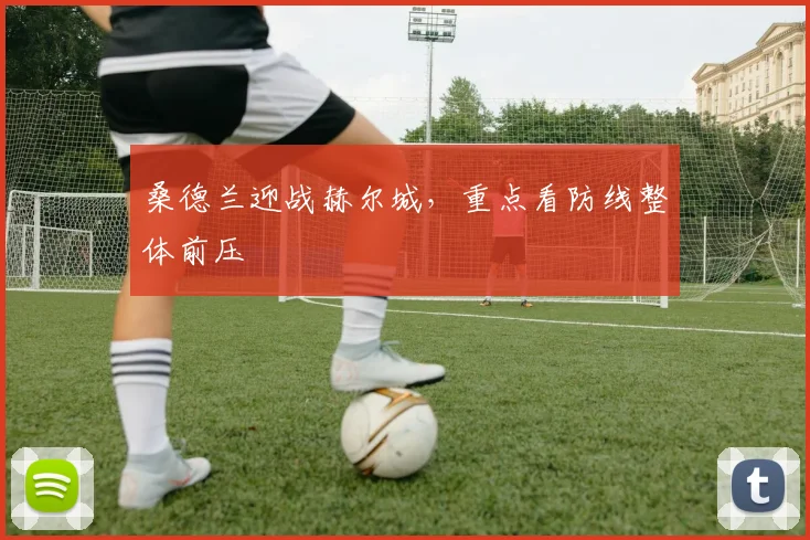 桑德兰迎战赫尔城，重点看防线整体前压