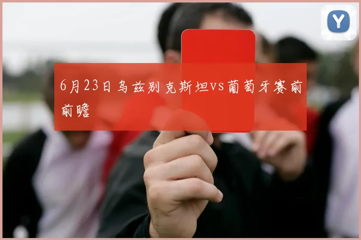 6月23日乌兹别克斯坦vs葡萄牙赛前前瞻